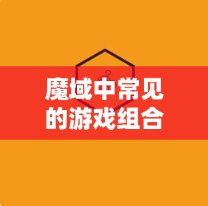 魔域中常见的游戏组合全面比较分析 - 魔域SF - www.12345my.com