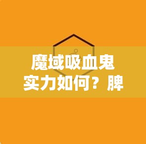 魔域吸血鬼实力如何？脾气能力怎么样？ - 魔域SF - www.12345my.com