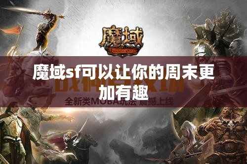 魔域sf可以让你的周末更加有趣 - 魔域SF - www.12345my.com