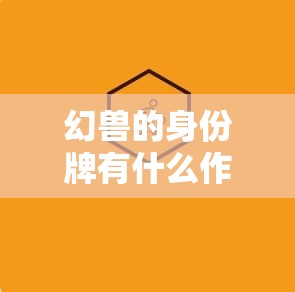 幻兽的身份牌有什么作用？可以用来干什么 - 魔域SF - www.12345my.com