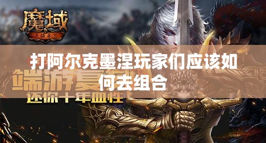 打阿尔克墨涅玩家们应该如何去组合 - 魔域SF - www.12345my.com