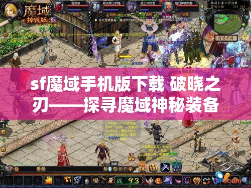 sf魔域手机版下载 破晓之刃——探寻魔域神秘装备的奥秘 - 魔域SF - www.12345my.com