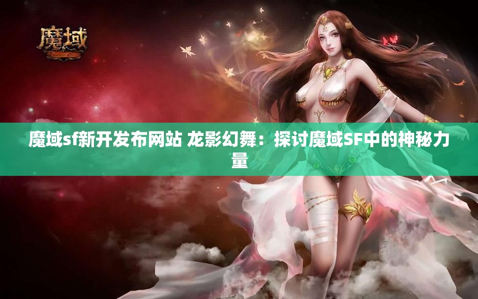 魔域sf新开发布网站 龙影幻舞：探讨魔域SF中的神秘力量 - 魔域SF - www.12345my.com