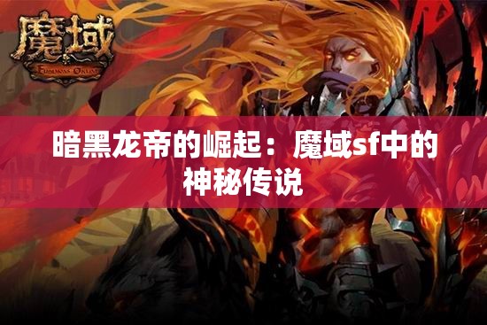 暗黑龙帝的崛起：魔域sf中的神秘传说 - 魔域SF - www.12345my.com