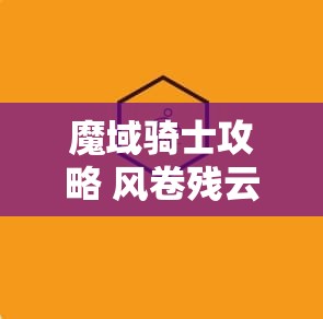 魔域骑士攻略 风卷残云之魔域奇遇：骑战攻略与技能解析 - 魔域SF - www.12345my.com