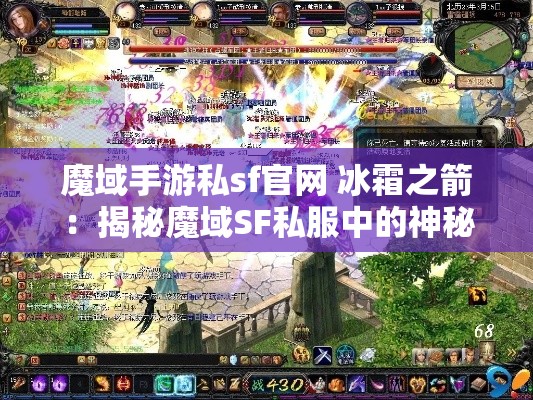 魔域手游私sf官网 冰霜之箭：揭秘魔域SF私服中的神秘冰箭术 - 魔域SF - www.12345my.com