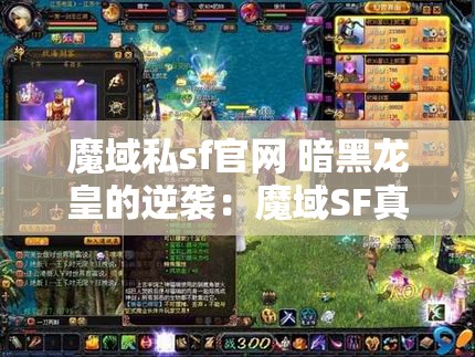 魔域私sf官网 暗黑龙皇的逆袭：魔域SF真心攻略详解 - 魔域SF - www.12345my.com