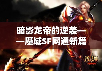 暗影龙帝的逆袭——魔域SF网通新篇章 - 魔域SF - www.12345my.com