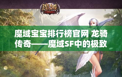 魔域宝宝排行榜官网 龙骑传奇——魔域SF中的极致战斗攻略 - 魔域SF - www.12345my.com