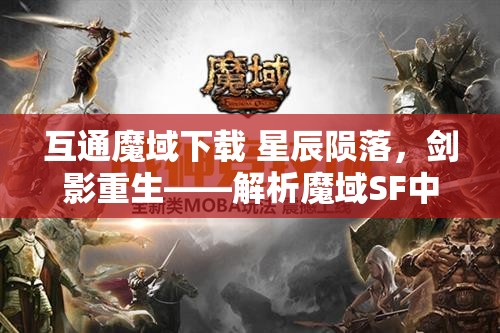 互通魔域下载 星辰陨落，剑影重生——解析魔域SF中的剑士职业与星辰技能攻略 - 魔域SF - www.12345my.com