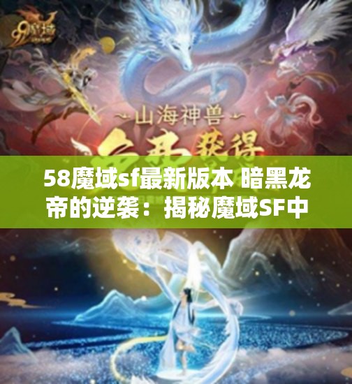 58魔域sf最新版本 暗黑龙帝的逆袭：揭秘魔域SF中的神秘传说 - 魔域SF - www.12345my.com