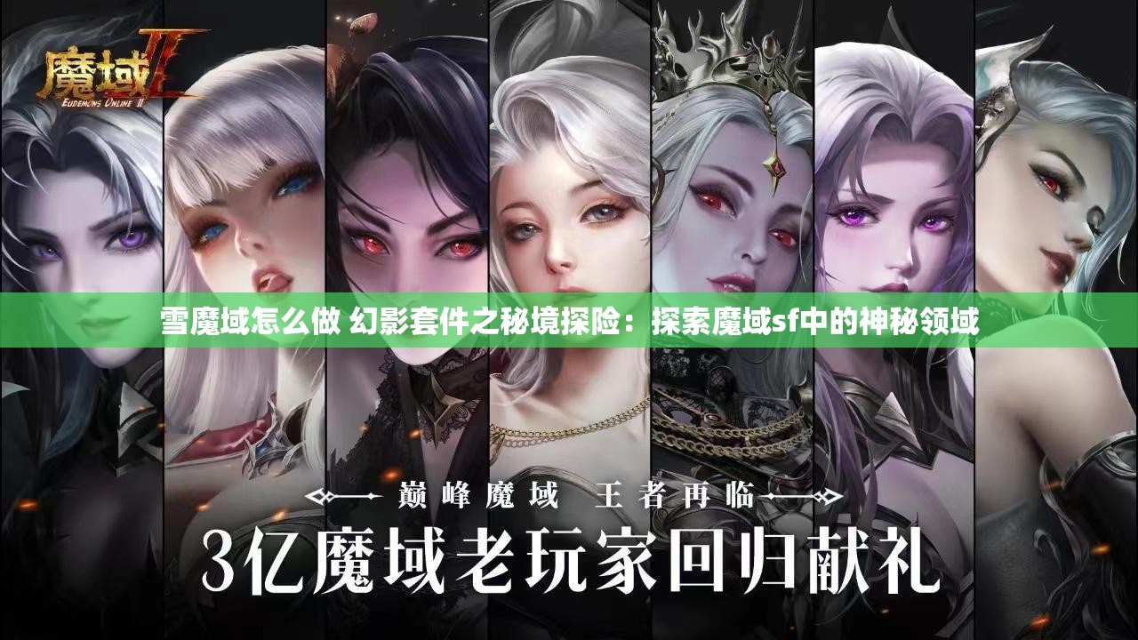 雪魔域怎么做 幻影套件之秘境探险：探索魔域sf中的神秘领域 - 魔域SF - www.12345my.com