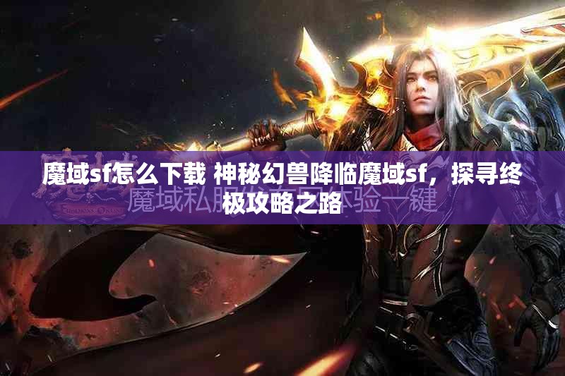 魔域sf怎么下载 神秘幻兽降临魔域sf，探寻终极攻略之路 - 魔域SF - www.12345my.com