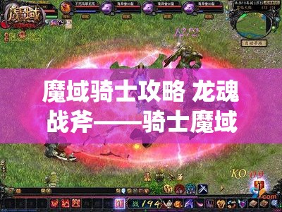 魔域骑士攻略 龙魂战斧——骑士魔域sf中的神器，助你征战四方 - 魔域SF - www.12345my.com