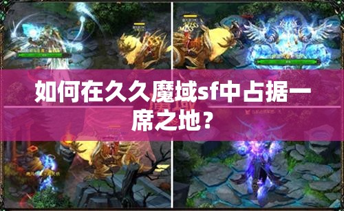 如何在久久魔域sf中占据一席之地？ - 魔域SF - www.12345my.com